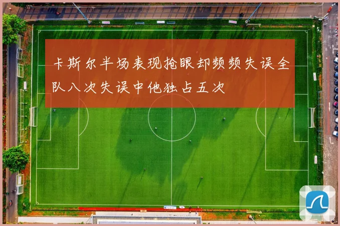 卡斯尔半场表现抢眼却频频失误全队八次失误中他独占五次