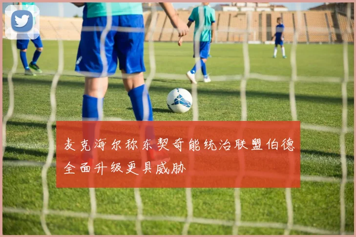 麦克海尔称东契奇能统治联盟伯德全面升级更具威胁