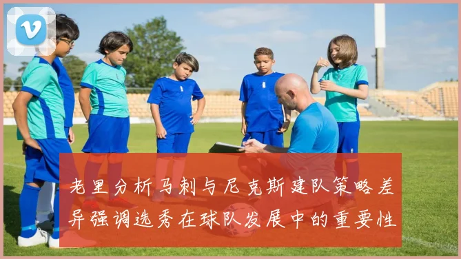 老里分析马刺与尼克斯建队策略差异强调选秀在球队发展中的重要性