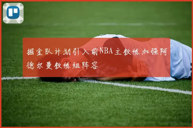 掘金队计划引入前NBA主教练加强阿德尔曼教练组阵容