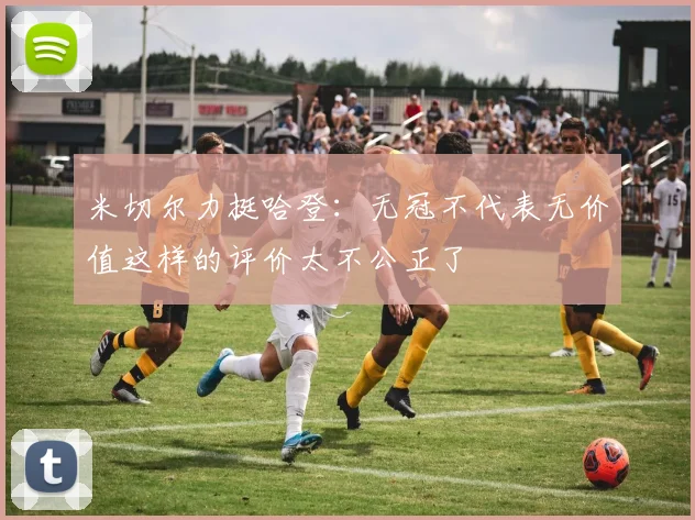 米切尔力挺哈登：无冠不代表无价值这样的评价太不公正了