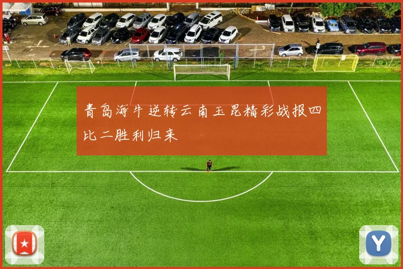 青岛海牛逆转云南玉昆精彩战报四比二胜利归来