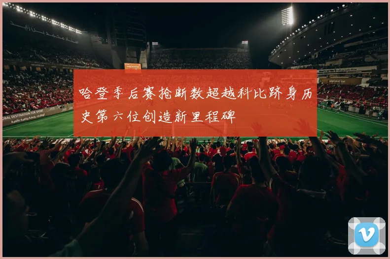 哈登季后赛抢断数超越科比跻身历史第六位创造新里程碑